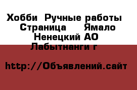  Хобби. Ручные работы - Страница 3 . Ямало-Ненецкий АО,Лабытнанги г.